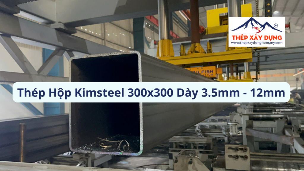 Báo Giá Thép Hộp Kimsteel 300x300 Quận 8 Dày 3.5-12mm [Hôm Nay]